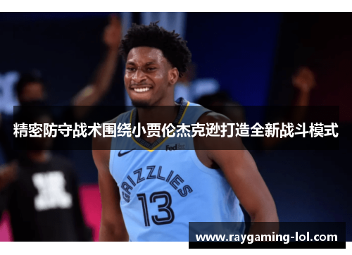 精密防守战术围绕小贾伦杰克逊打造全新战斗模式