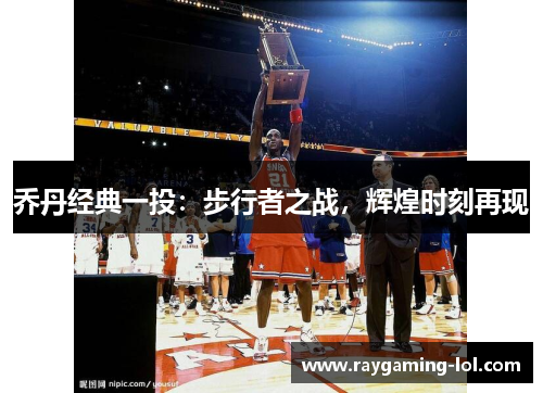 乔丹经典一投：步行者之战，辉煌时刻再现