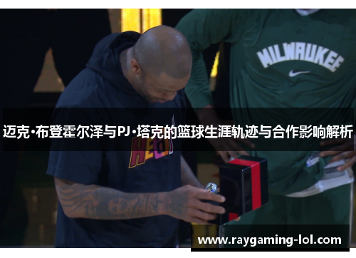 迈克·布登霍尔泽与PJ·塔克的篮球生涯轨迹与合作影响解析