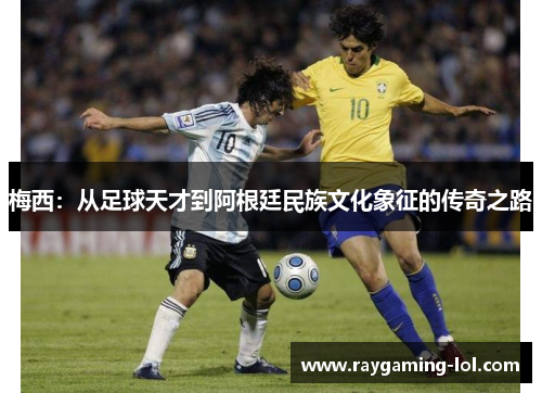 梅西：从足球天才到阿根廷民族文化象征的传奇之路