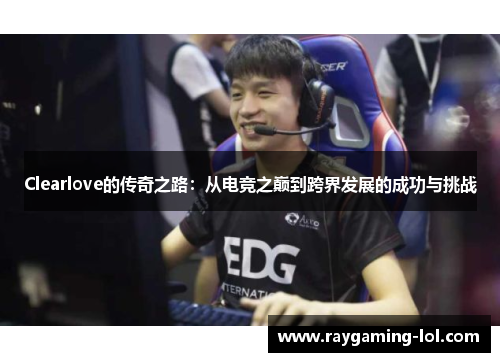 Clearlove的传奇之路：从电竞之巅到跨界发展的成功与挑战