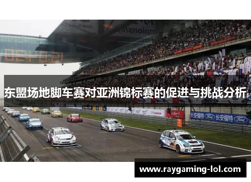 东盟场地脚车赛对亚洲锦标赛的促进与挑战分析