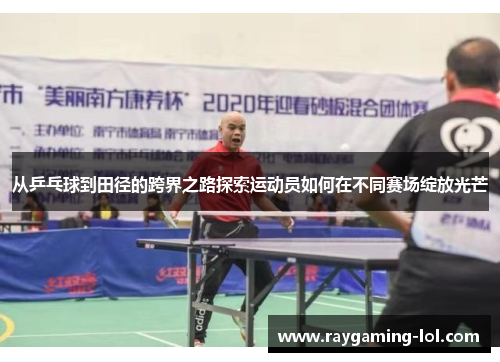 从乒乓球到田径的跨界之路探索运动员如何在不同赛场绽放光芒