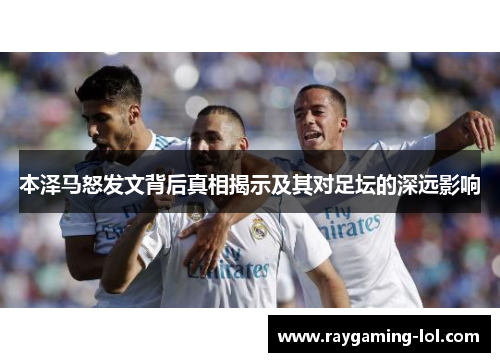 本泽马怒发文背后真相揭示及其对足坛的深远影响