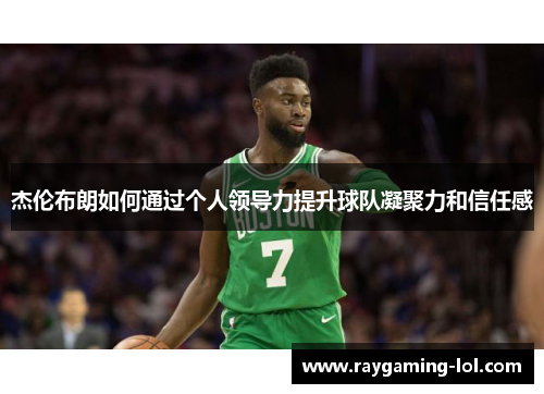杰伦布朗如何通过个人领导力提升球队凝聚力和信任感