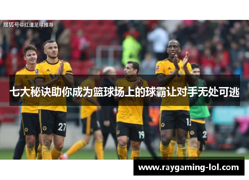 七大秘诀助你成为篮球场上的球霸让对手无处可逃