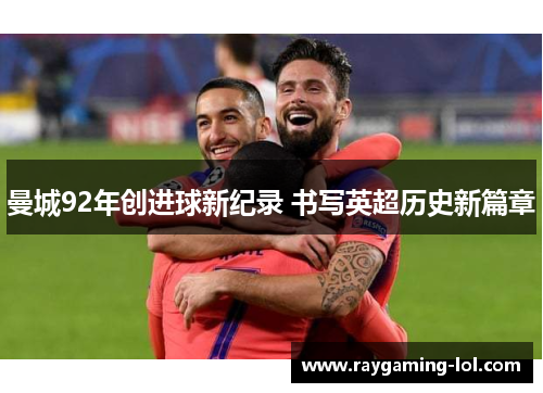曼城92年创进球新纪录 书写英超历史新篇章