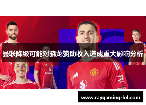 曼联降级可能对骁龙赞助收入造成重大影响分析