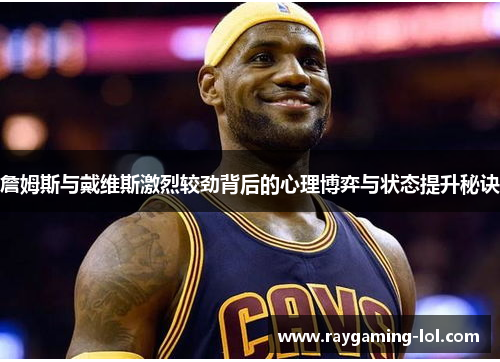 詹姆斯与戴维斯激烈较劲背后的心理博弈与状态提升秘诀