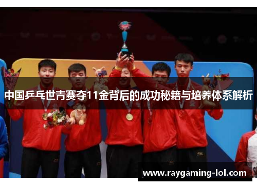 中国乒乓世青赛夺11金背后的成功秘籍与培养体系解析