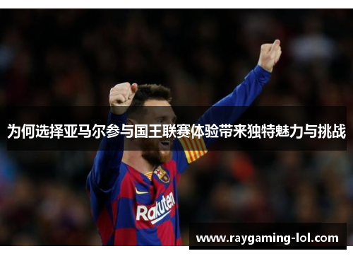 为何选择亚马尔参与国王联赛体验带来独特魅力与挑战