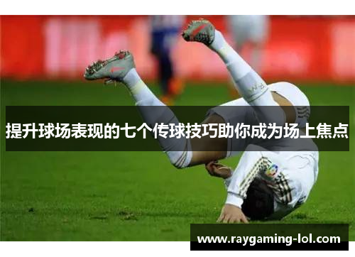 提升球场表现的七个传球技巧助你成为场上焦点