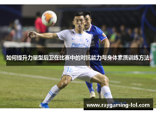 如何提升力量型后卫在比赛中的对抗能力与身体素质训练方法
