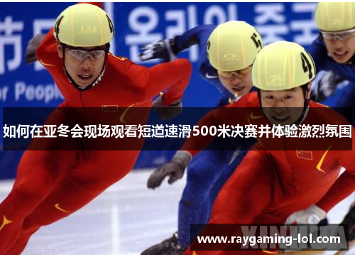 如何在亚冬会现场观看短道速滑500米决赛并体验激烈氛围