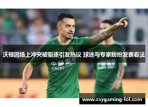 沃顿因场上冲突被驱逐引发热议 球迷与专家纷纷发表看法