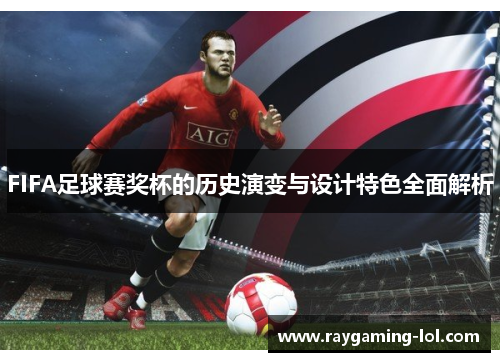FIFA足球赛奖杯的历史演变与设计特色全面解析