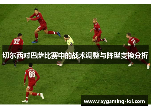切尔西对巴萨比赛中的战术调整与阵型变换分析