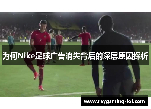为何Nike足球广告消失背后的深层原因探析