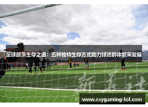 足球部落生存之道：五种独特生存方式助力球迷群体繁荣发展