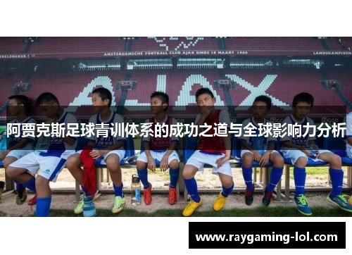 阿贾克斯足球青训体系的成功之道与全球影响力分析